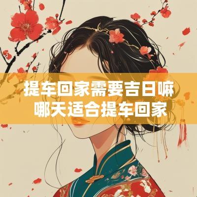 提车回家需要吉日嘛 哪天适合提车回家