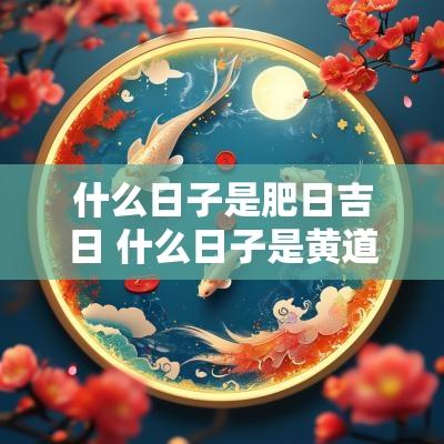 什么日子是肥日吉日 什么日子是黄道吉日