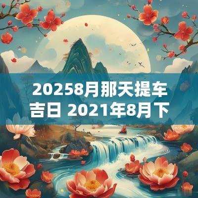 20258月那天提车吉日 2025年8月下旬提车吉日