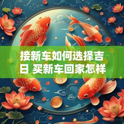 接新车如何选择吉日 买新车回家怎样选吉日