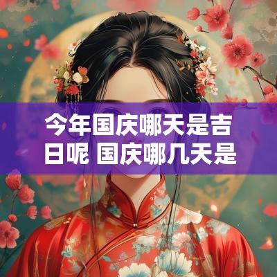 今年国庆哪天是吉日呢 国庆哪几天是吉日
