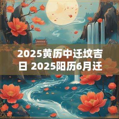 2025黄历中迁坟吉日 2025阳历6月迁坟吉日