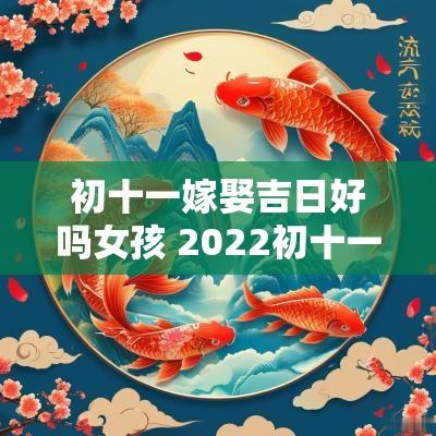 初十一嫁娶吉日好吗女孩 2025初十一的日子是吉日吗
