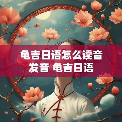 龟吉日语怎么读音发音 龟吉日语