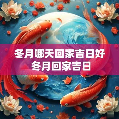 冬月哪天回家吉日好 冬月回家吉日