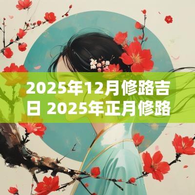 2025年12月修路吉日 2025年正月修路吉日