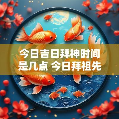 今日吉日拜神时间是几点 今日拜祖先最佳时间