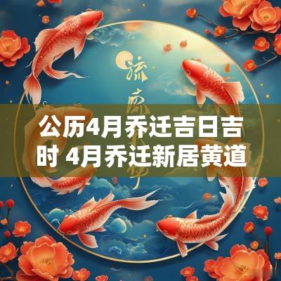 公历4月乔迁吉日吉时 4月乔迁新居黄道吉日和吉时