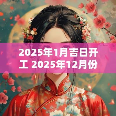 2025年1月吉日开工 2025年12月份开工吉日