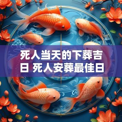 死人当天的下葬吉日 死人安葬最佳日子