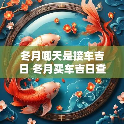 冬月哪天是接车吉日 冬月买车吉日查询