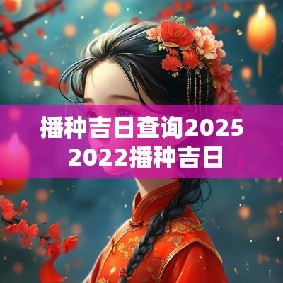 播种吉日查询2025 2025播种吉日