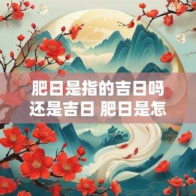 肥日是指的吉日吗还是吉日 肥日是怎么推算的