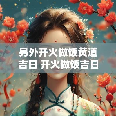 另外开火做饭黄道吉日 开火做饭吉日风水说法