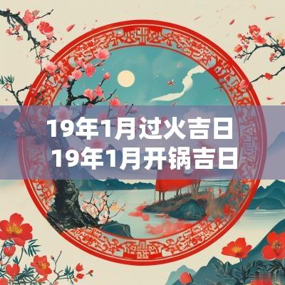 19年1月过火吉日 19年1月开锅吉日