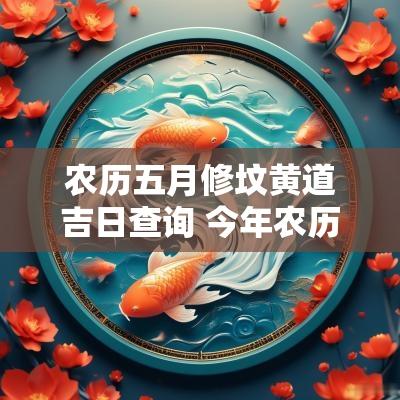 农历五月修坟黄道吉日查询 今年农历五月廿九可修坟吗