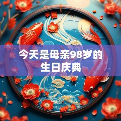 今天是母亲98岁的生日庆典