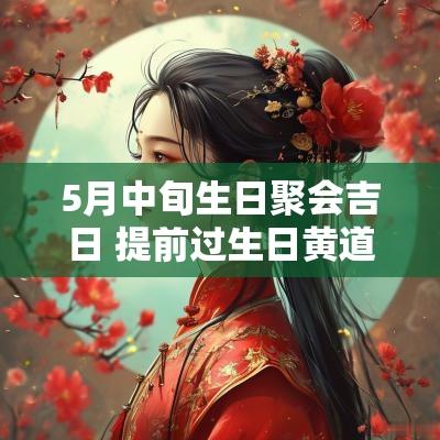 5月中旬生日聚会吉日 提前过生日黄道吉日