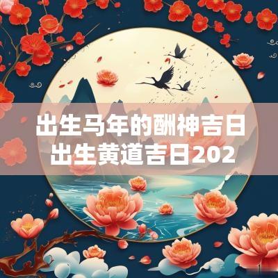出生马年的酬神吉日 出生黄道吉日2025