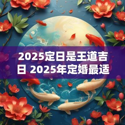 2025定日是王道吉日 2025年定婚最适合的月份