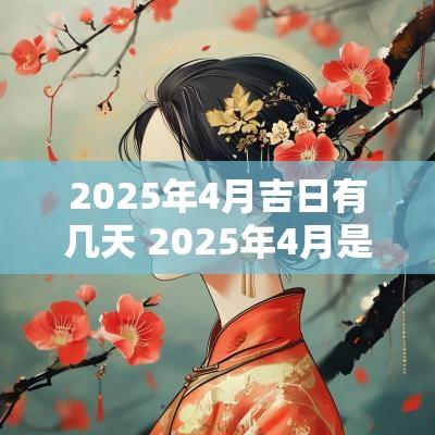 2025年4月吉日有几天 2025年4月是黄道吉日吗