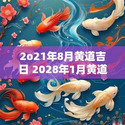 2o21年8月黄道吉日 2028年1月黄道吉日查询表