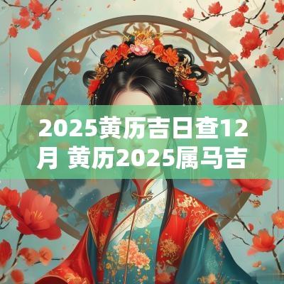 2025黄历吉日查12月 黄历2025属马吉日查询
