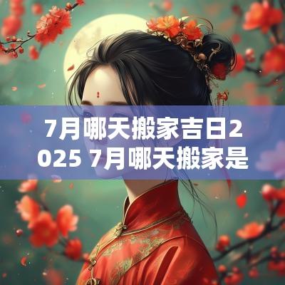 7月哪天搬家吉日2025 7月哪天搬家是黄道吉日