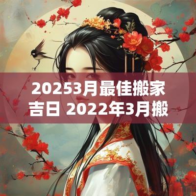 20253月最佳搬家吉日 2025年3月搬家吉日最好吉日