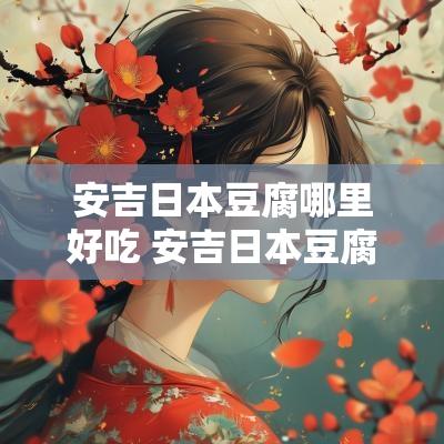 安吉日本豆腐哪里好吃 安吉日本豆腐哪家好吃