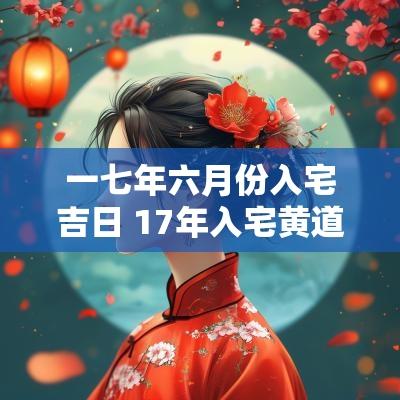 一七年六月份入宅吉日 17年入宅黄道吉日