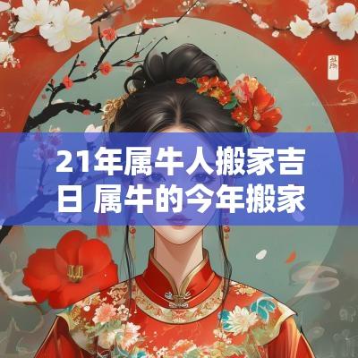 21年属牛人搬家吉日 属牛的今年搬家吉日