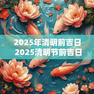 2025年清明前吉日 2025清明节前吉日