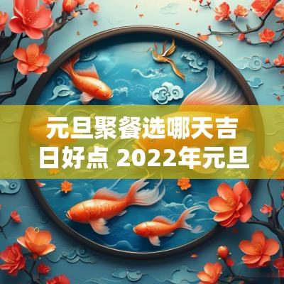 元旦聚餐选哪天吉日好点 2025年元旦吉日