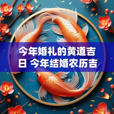 今年婚礼的黄道吉日 今年结婚农历吉日一览表