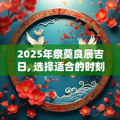 2025年祭奠良辰吉日, 选择适合的时刻以祭奠亲人