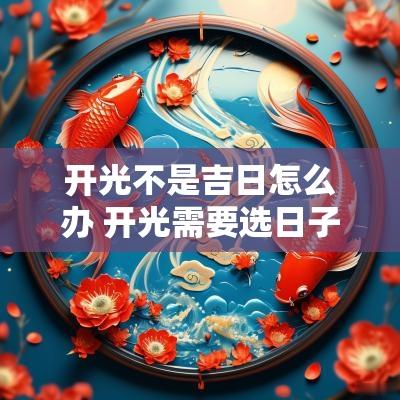 开光不是吉日怎么办 开光需要选日子吗