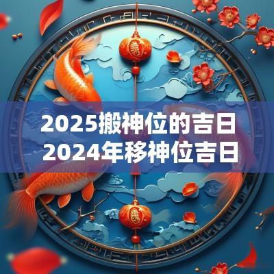2025搬神位的吉日 2025年移神位吉日表