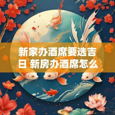 新家办酒席要选吉日 新房办酒席怎么选日子