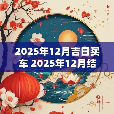 2025年12月吉日买车 2025年12月结婚吉日一览表