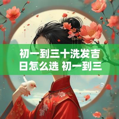 初一到三十洗发吉日怎么选 初一到三十的理发吉日