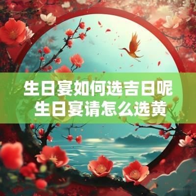 生日宴如何选吉日呢 生日宴请怎么选黄道吉日