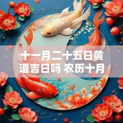 十一月二十五日黄道吉日吗 农历十月二十五黄道吉日