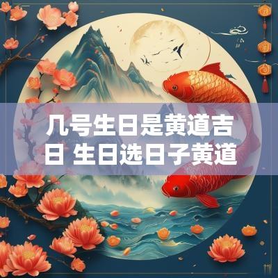 几号生日是黄道吉日 生日选日子黄道吉日查询