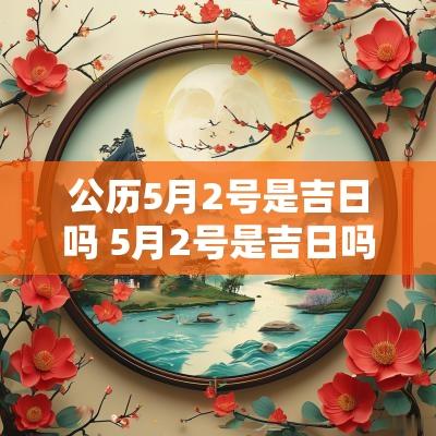 公历5月2号是吉日吗 5月2号是吉日吗