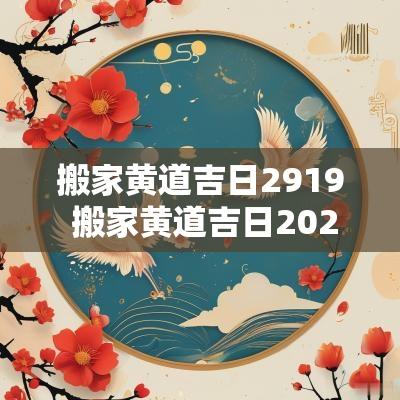 搬家黄道吉日2919 搬家黄道吉日2025年11月份
