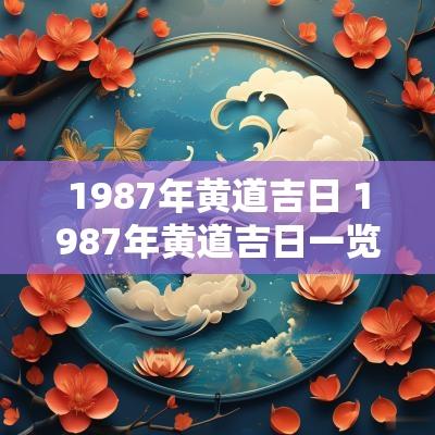 1987年黄道吉日 1987年黄道吉日一览表