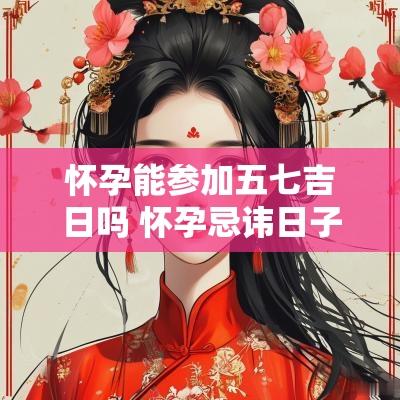 怀孕能参加五七吉日吗 怀孕忌讳日子是哪些天