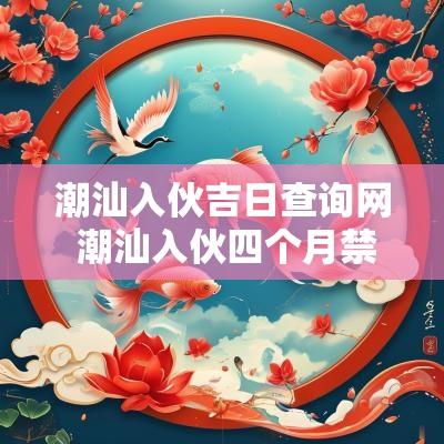 潮汕入伙吉日查询网 潮汕入伙四个月禁忌