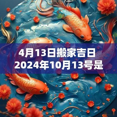 4月13日搬家吉日 2025年10月13号是搬家吉日吗